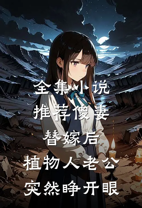 全集小说推荐傻妻替嫁后，植物人老公突然睁开眼