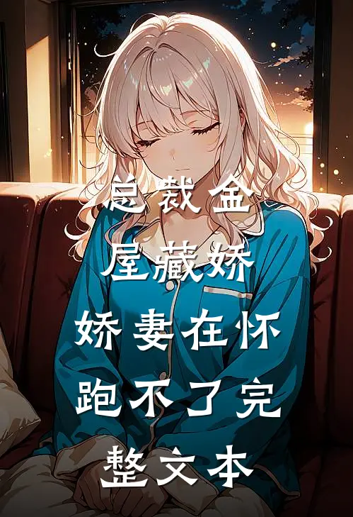 总裁金屋藏娇，娇妻在怀跑不了完整文本