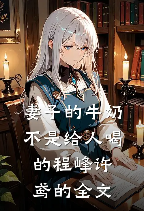 妻子的牛奶，不是给人喝的程峰许鸢的全文
