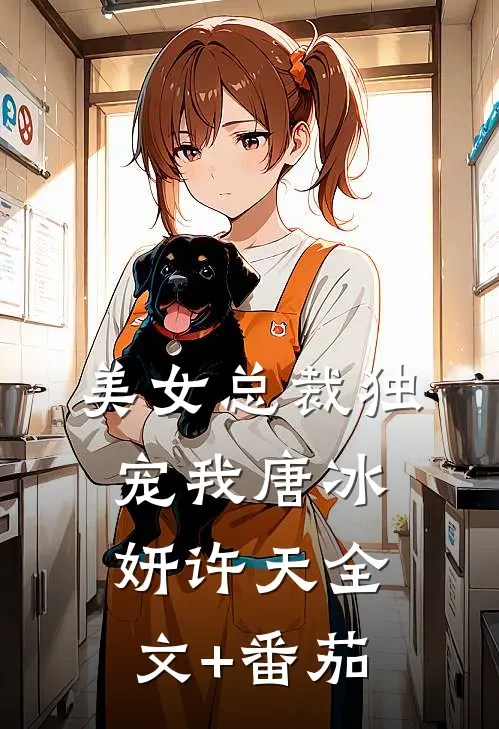 美女总裁独宠我唐冰妍许天全文+番茄