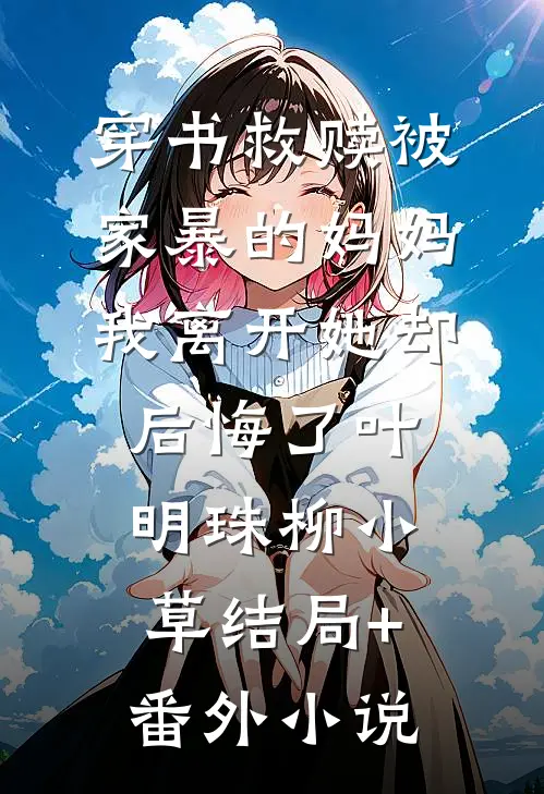 穿书救赎被家暴的妈妈，我离开她却后悔了叶明珠柳小草结局+番外小说