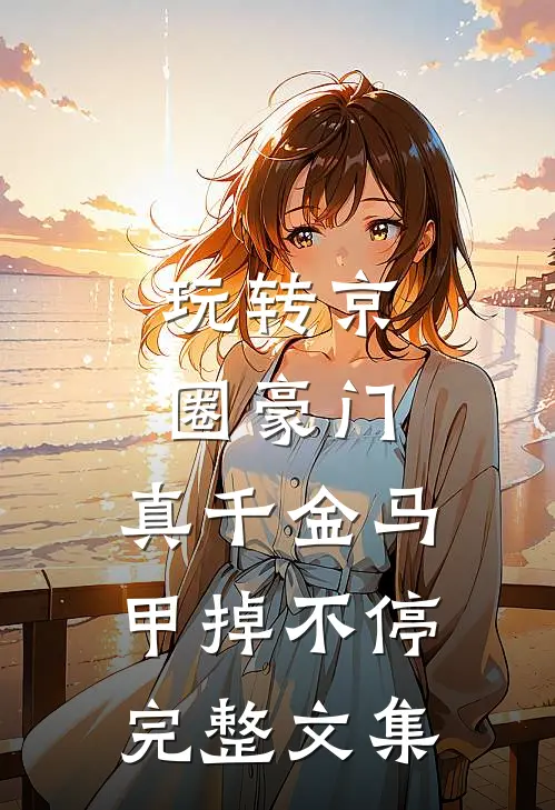 玩转京圈豪门，真千金马甲掉不停完整文集