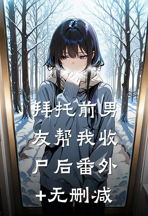 拜托前男友帮我收尸后番外+无删减
