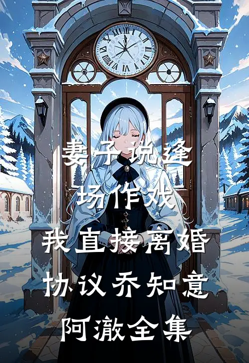 妻子说逢场作戏，我直接离婚协议乔知意阿澈全集