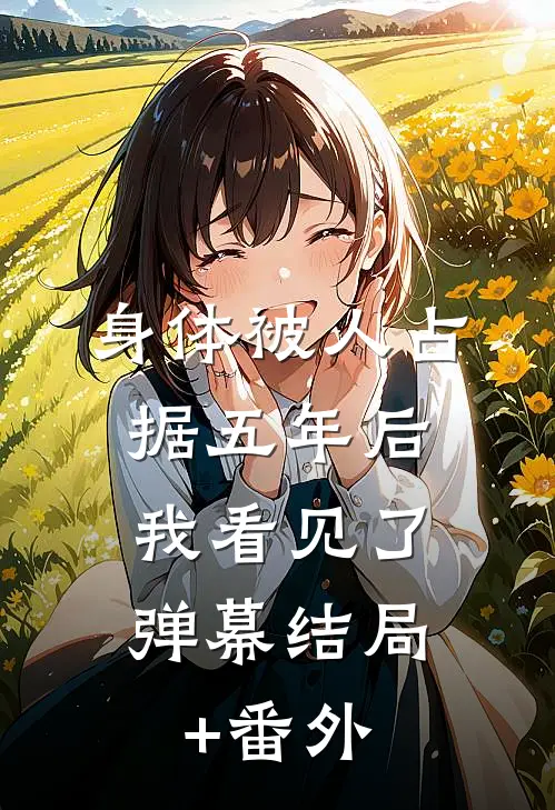身体被人占据五年后，我看见了弹幕结局+番外