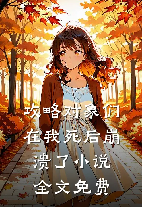 攻略对象们在我死后崩溃了小说全文免费