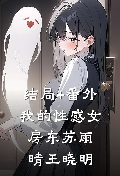 结局+番外我的性感女房东苏雨晴王晓明