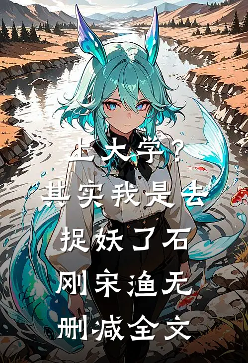 上大学？其实我是去捉妖了石刚宋渔无删减全文