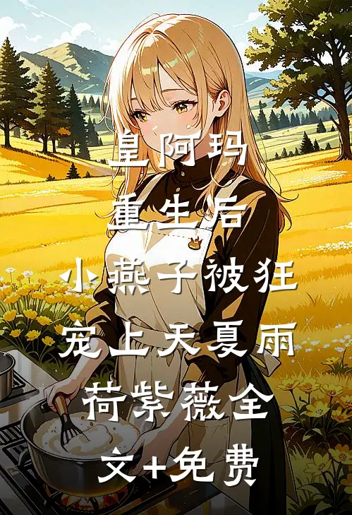 皇阿玛重生后，小燕子被狂宠上天夏雨荷紫薇全文+免费