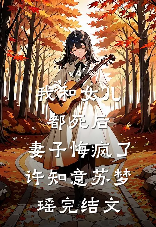我和女儿都死后，妻子悔疯了许知意苏梦瑶完结文