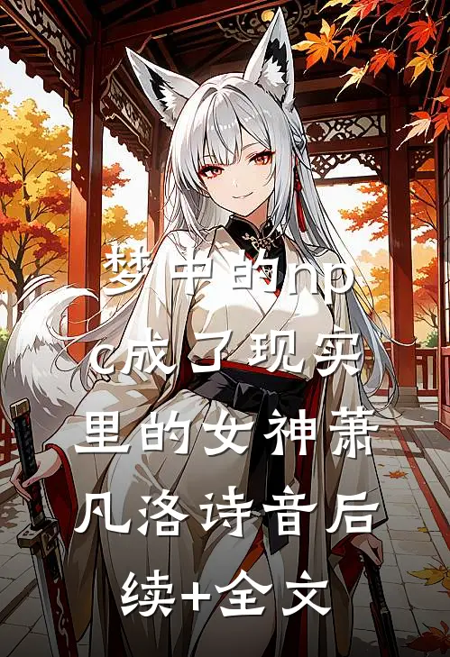 梦中的npc成了现实里的女神萧凡洛诗音后续+全文