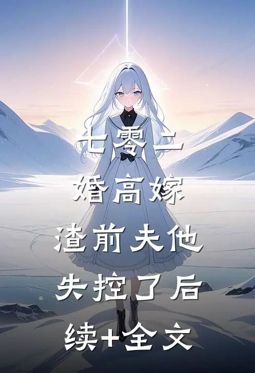 七零二婚高嫁，渣前夫他失控了后续+全文