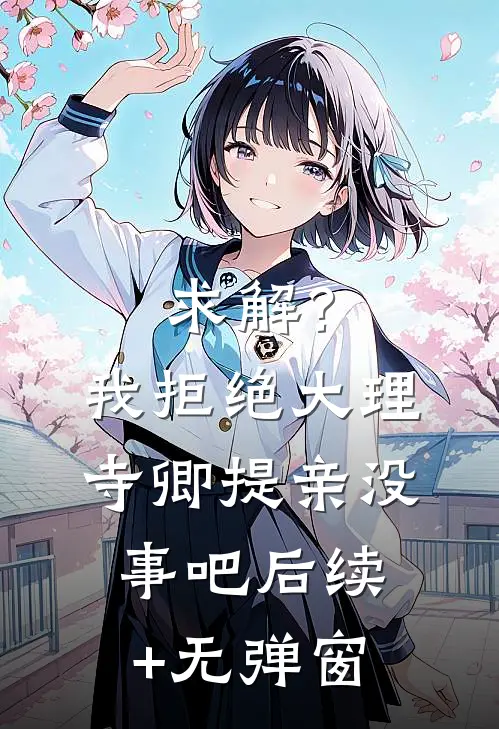 求解？我拒绝大理寺卿提亲没事吧后续+无弹窗