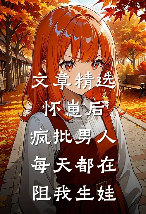 文章精选怀崽后，疯批男人每天都在阻我生娃