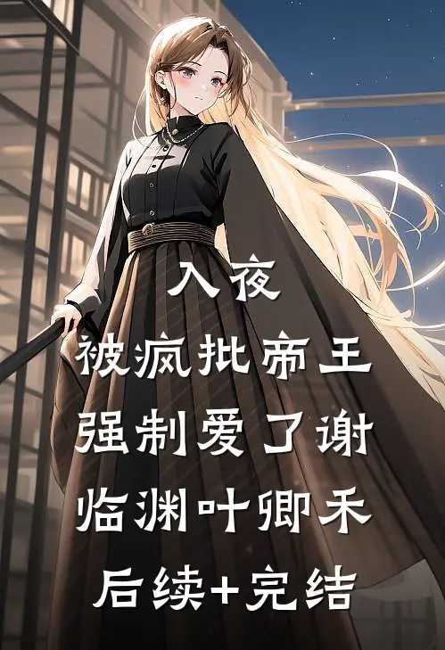 入夜，被疯批帝王强制爱了谢临渊叶卿禾后续+完结