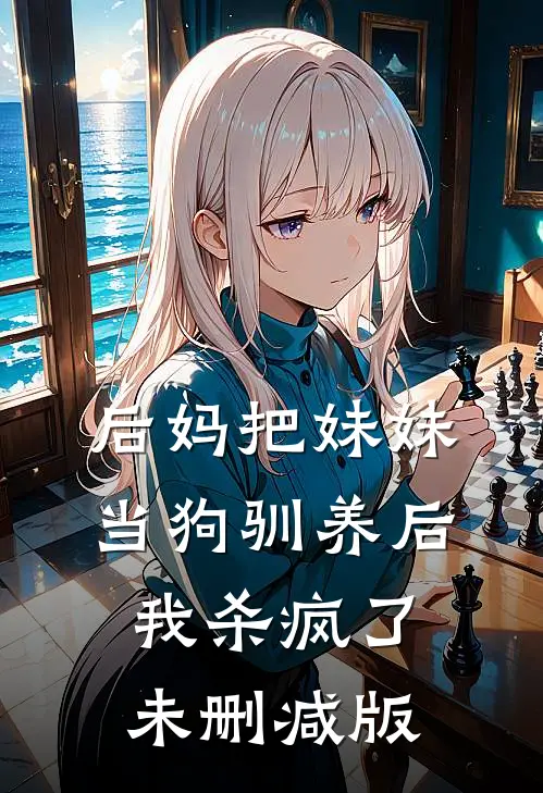 后妈把妹妹当狗驯养后，我杀疯了未删减版