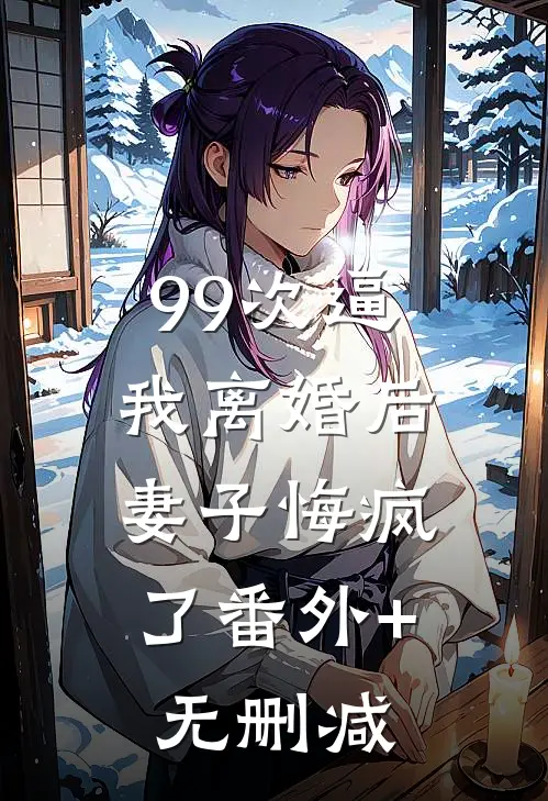 99次逼我离婚后，妻子悔疯了番外+无删减