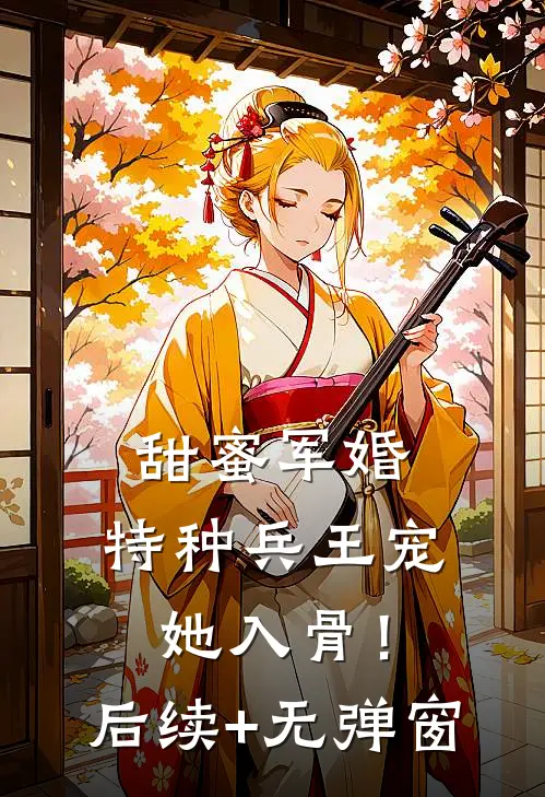 甜蜜军婚：特种兵王宠她入骨！后续+无弹窗