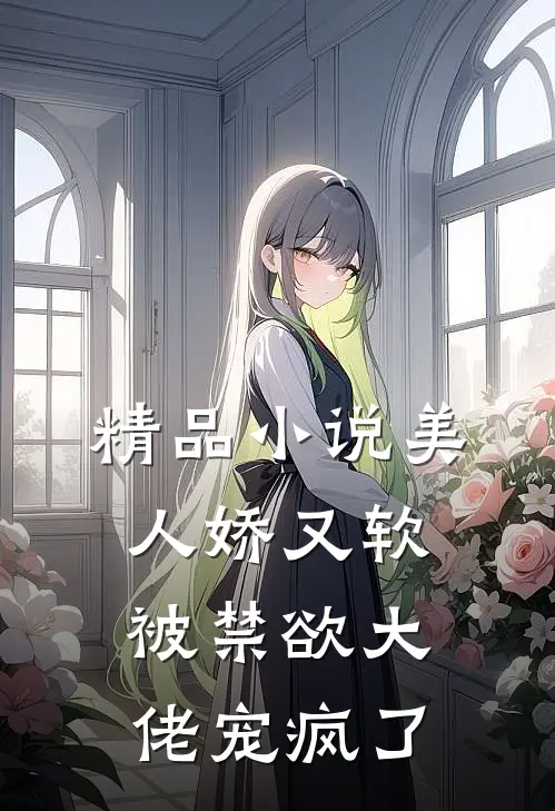 精品小说美人娇又软，被禁欲大佬宠疯了