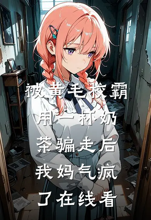 被黄毛校霸用一杯奶茶骗走后，我妈气疯了在线看