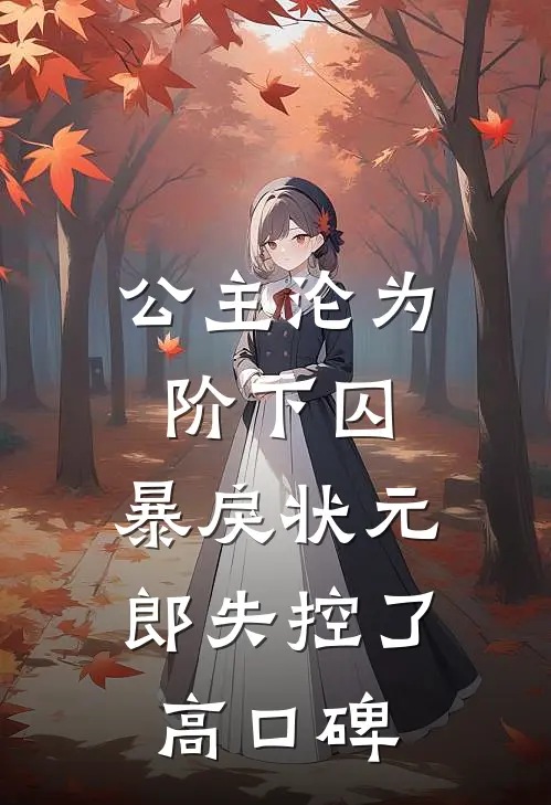 公主沦为阶下囚，暴戾状元郎失控了高口碑