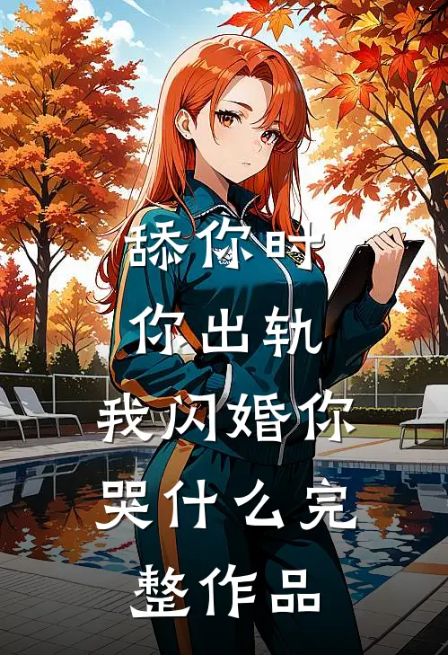 舔你时你出轨，我闪婚你哭什么完整作品