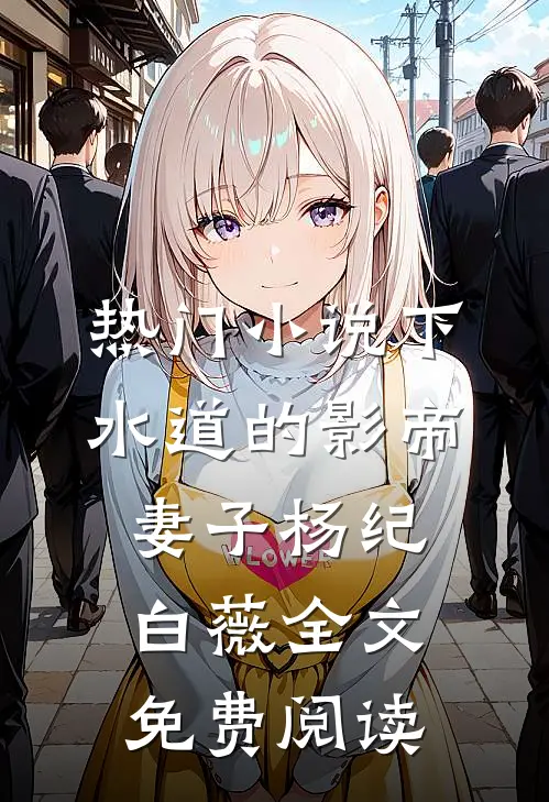 热门小说下水道的影帝妻子杨纪白薇全文免费阅读