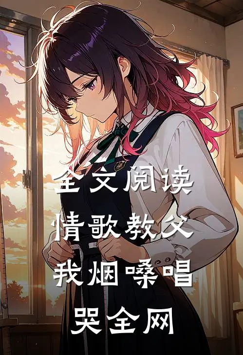 全文阅读情歌教父：我烟嗓唱哭全网