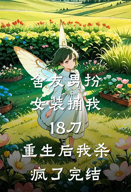 舍友男扮女装捅我18刀，重生后我杀疯了完结