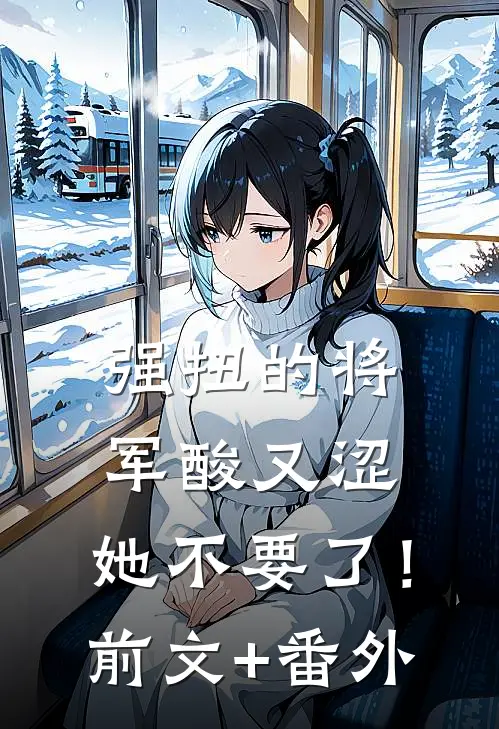 强扭的将军酸又涩，她不要了！前文+番外