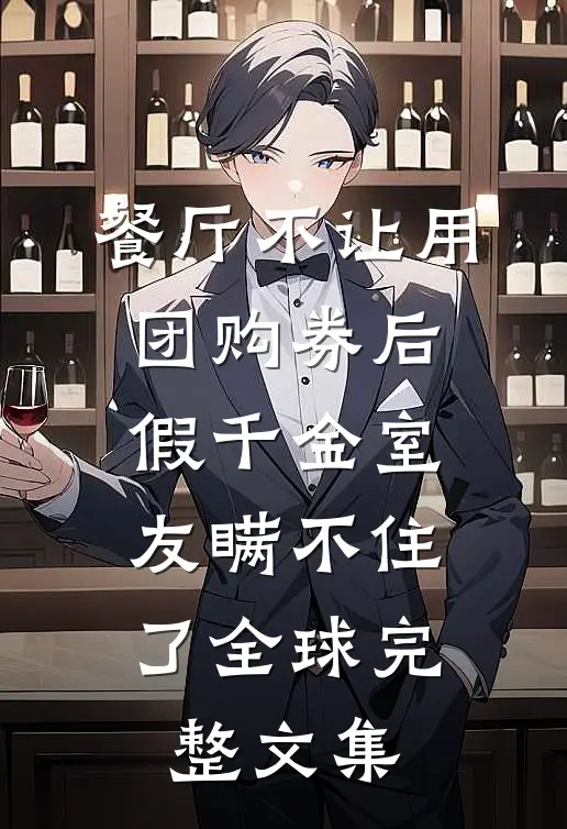 餐厅不让用团购券后，假千金室友瞒不住了全球完整文集