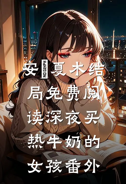 安玥夏木结局免费阅读深夜买热牛奶的女孩番外