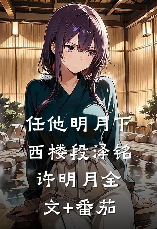 任他明月下西楼段泽铭许明月全文+番茄