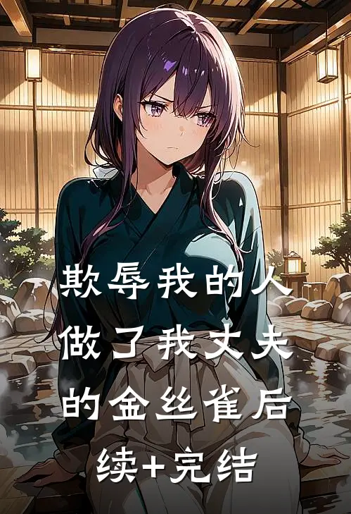 欺辱我的人做了我丈夫的金丝雀后续+完结