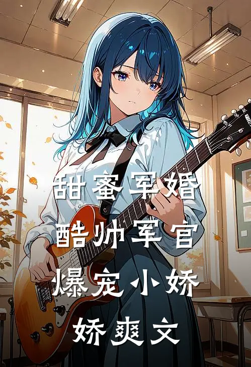 甜蜜军婚，酷帅军官爆宠小娇娇爽文