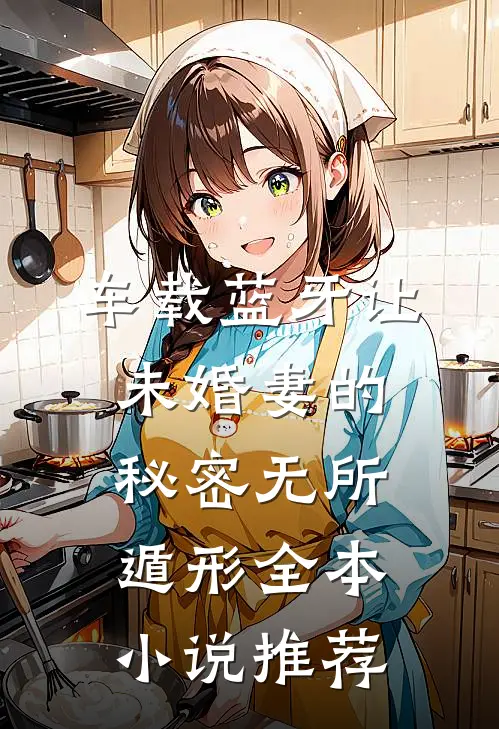 车载蓝牙让未婚妻的秘密无所遁形全本小说推荐