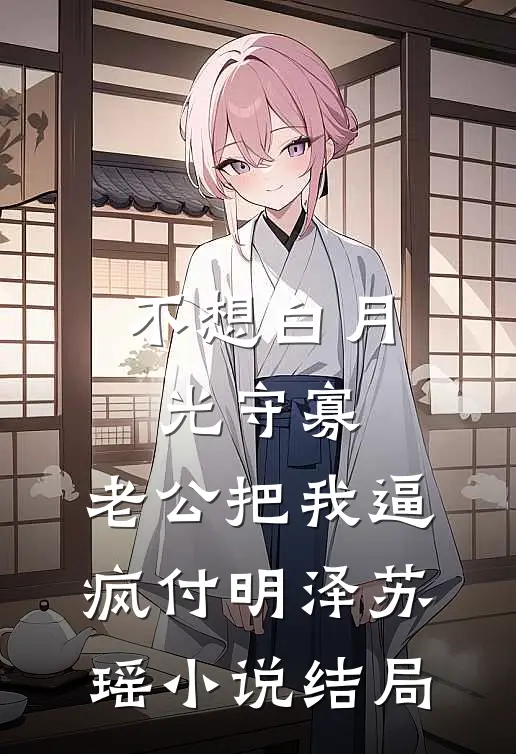 不想白月光守寡，老公把我逼疯付明泽苏瑶小说结局