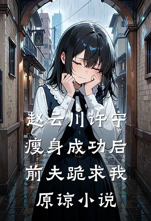 赵云川许宁瘦身成功后，前夫跪求我原谅小说