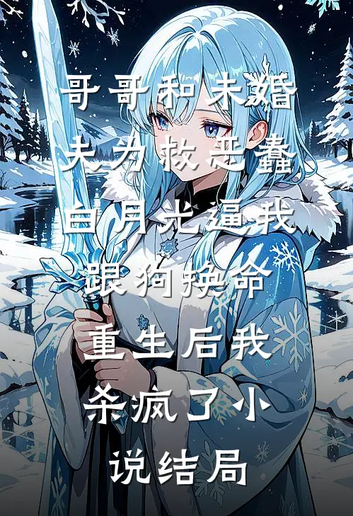 哥哥和未婚夫为救恶蠢白月光逼我跟狗换命，重生后我杀疯了小说结局
