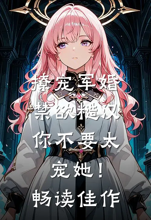 撩宠军婚，禁欲糙汉你不要太宠她！畅读佳作