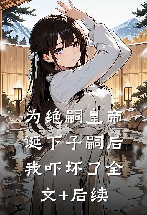 为绝嗣皇帝诞下子嗣后，我吓坏了全文+后续