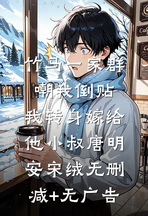 竹马一家群嘲我倒贴，我转身嫁给他小叔唐明安宋绒无删减+无广告