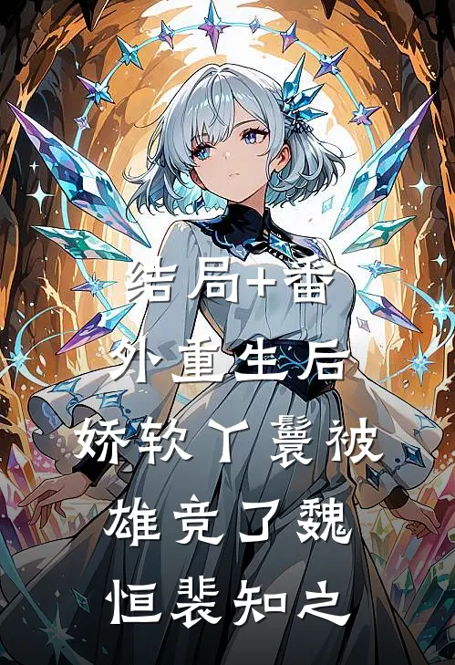 结局+番外重生后，娇软丫鬟被雄竞了魏恒裴知之