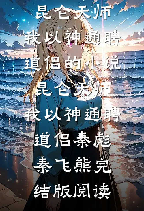 昆仑天师：我以神通聘道侣的小说昆仑天师：我以神通聘道侣秦彪秦飞熊完结版阅读