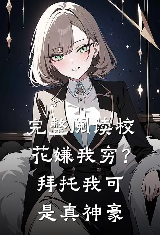 完整阅读校花嫌我穷？拜托我可是真神豪