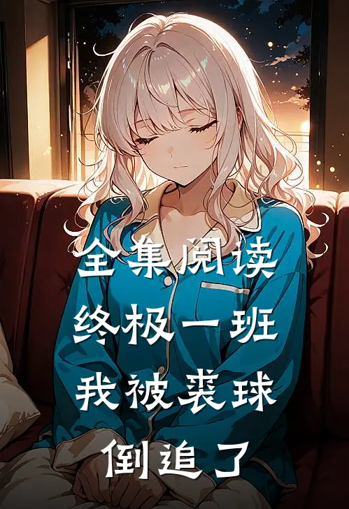 全集阅读终极一班：我被裘球倒追了