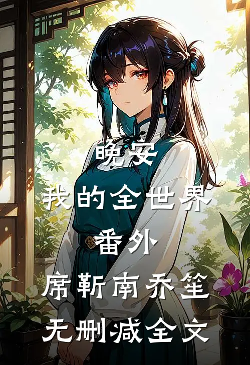 晚安,我的全世界：  番外,席靳南乔笙无删减全文