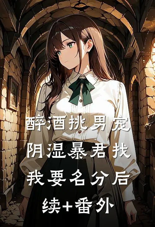 醉酒挑男宠，阴湿暴君找我要名分后续+番外