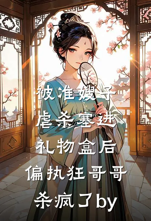 被准嫂子虐杀塞进礼物盒后，偏执狂哥哥杀疯了by