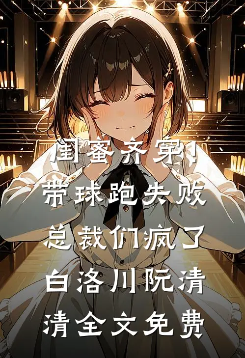 闺蜜齐穿！带球跑失败总裁们疯了白洛川阮清清全文免费